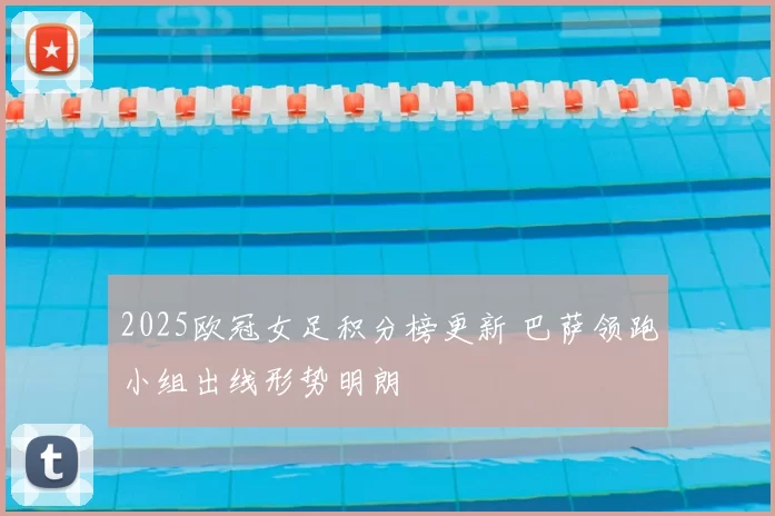 2025欧冠女足积分榜更新 巴萨领跑小组出线形势明朗