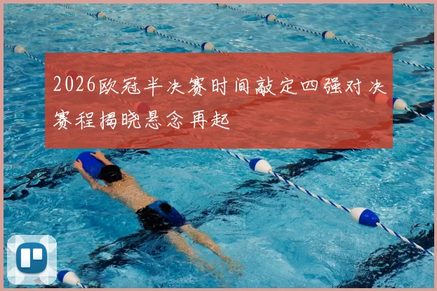 2026欧冠半决赛时间敲定四强对决赛程揭晓悬念再起