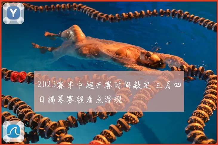 2023赛季中超开赛时间敲定 三月四日揭幕赛程看点浮现