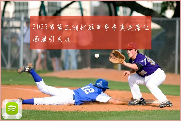 2025男篮亚洲杯冠军争夺奥运席位通道引关注