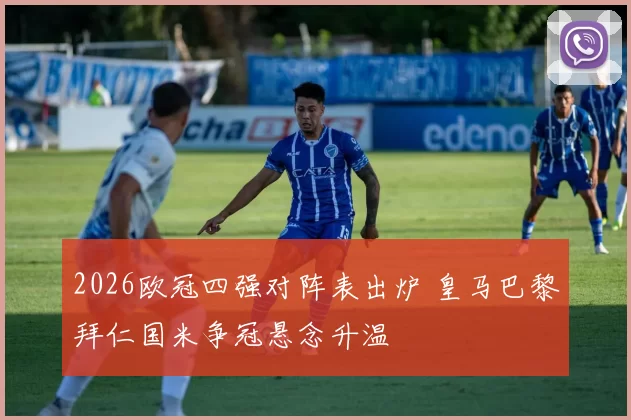 2026欧冠四强对阵表出炉 皇马巴黎拜仁国米争冠悬念升温