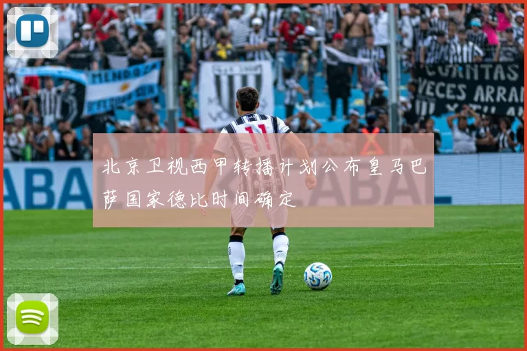 北京卫视西甲转播计划公布皇马巴萨国家德比时间确定