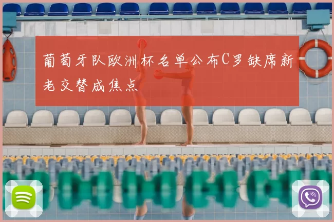 葡萄牙队欧洲杯名单公布C罗缺席新老交替成焦点