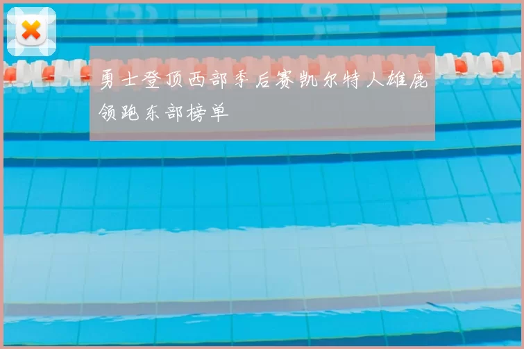 勇士登顶西部季后赛凯尔特人雄鹿领跑东部榜单