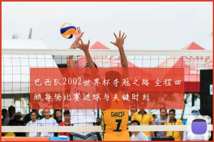 巴西队2002世界杯夺冠之路 全程回顾每场比赛进球与关键时刻