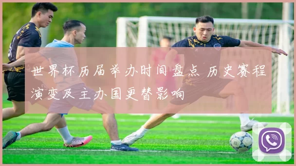 世界杯历届举办时间盘点 历史赛程演变及主办国更替影响