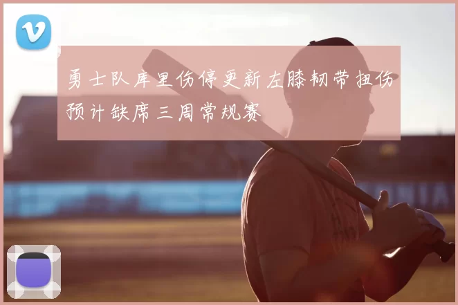 勇士队库里伤停更新左膝韧带扭伤预计缺席三周常规赛