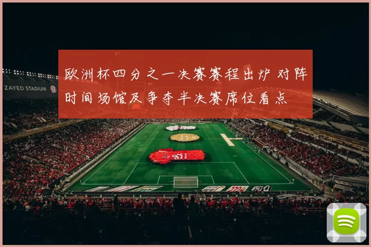 欧洲杯四分之一决赛赛程出炉 对阵时间场馆及争夺半决赛席位看点