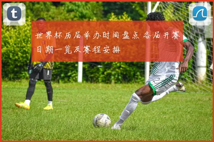 世界杯历届举办时间盘点 各届开赛日期一览及赛程安排