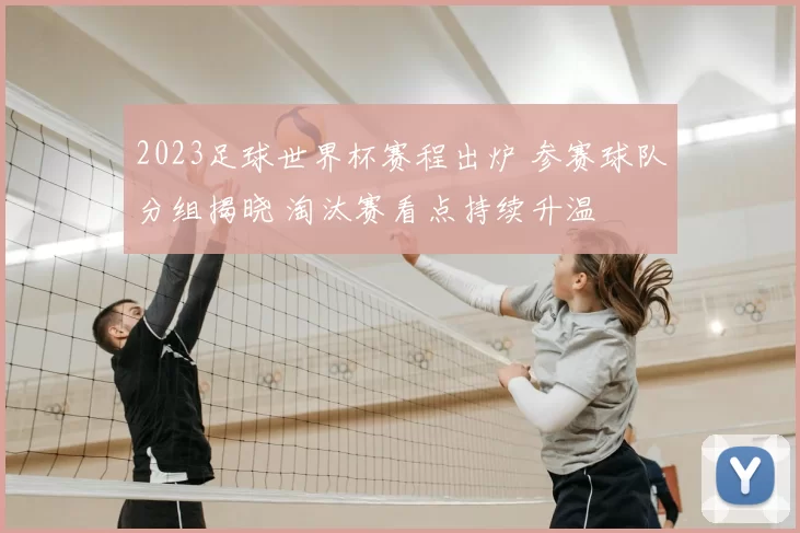 2023足球世界杯赛程出炉 参赛球队分组揭晓 淘汰赛看点持续升温