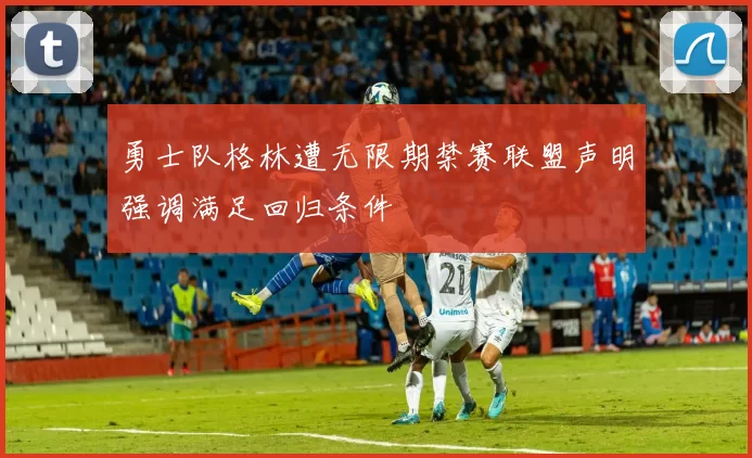 勇士队格林遭无限期禁赛联盟声明强调满足回归条件