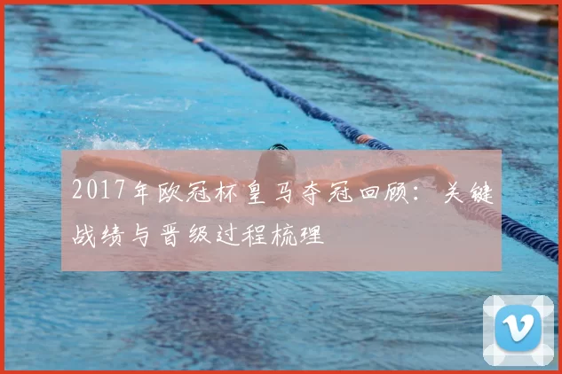 2017年欧冠杯皇马夺冠回顾：关键战绩与晋级过程梳理