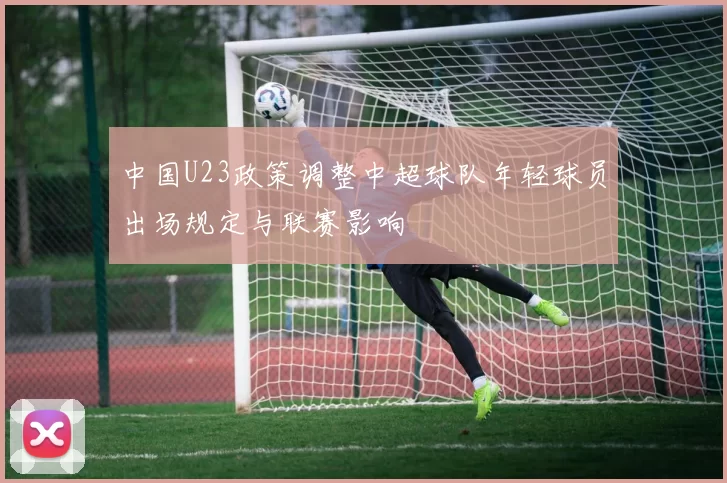 中国U23政策调整中超球队年轻球员出场规定与联赛影响